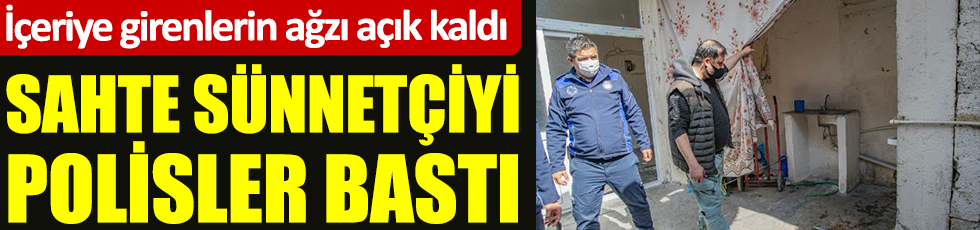 Adana'da sahte sünnetçiyi polisler bastı. İçeriye girenlerin ağzı açık kaldı