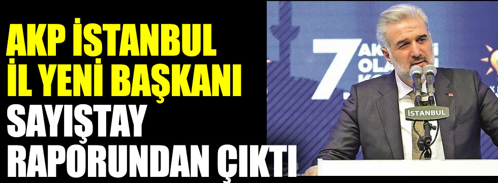 AKP İstanbul İl Yeni Başkanı Osman Nuri Kabaktepe Sayıştay Raporundan çıktı