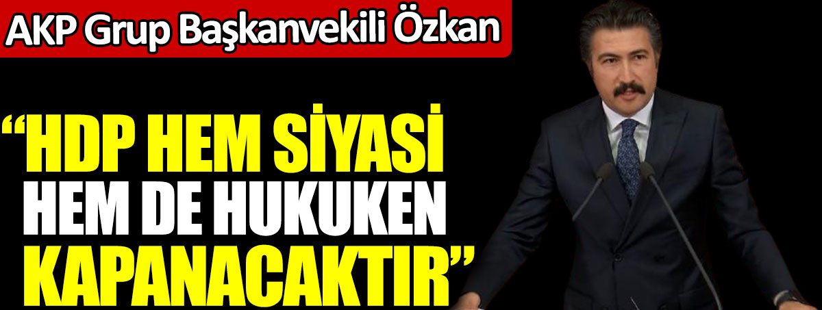 AKP Grup Başkanvekili Özkan: HDP hem siyasi hem de hukuken kapanacaktır