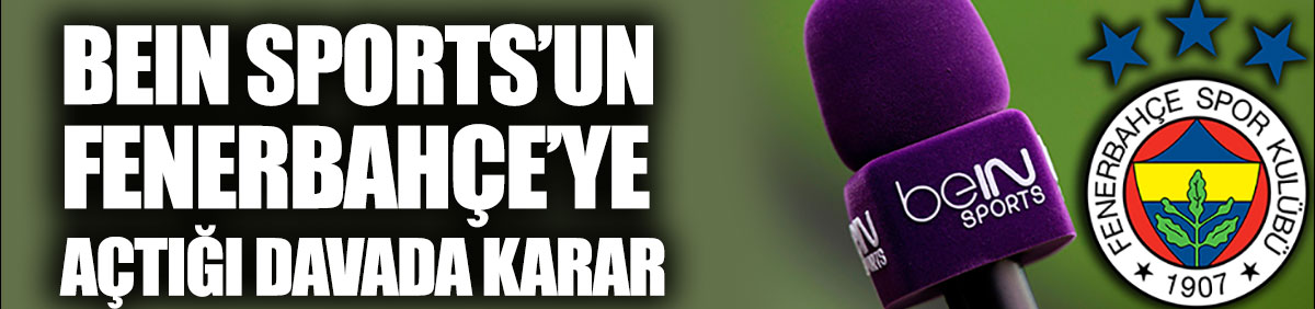 beIN Sports'un Fenerbahçe'ye açtığı davada karar