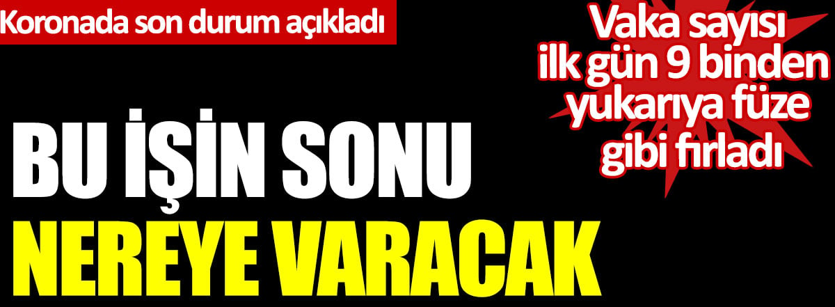 Korona virüste son durum açıklandı. Vaka sayısı ilk gün 9 binden yukarı füze gibi fırladı. Bu işin sonu nereye varacak!