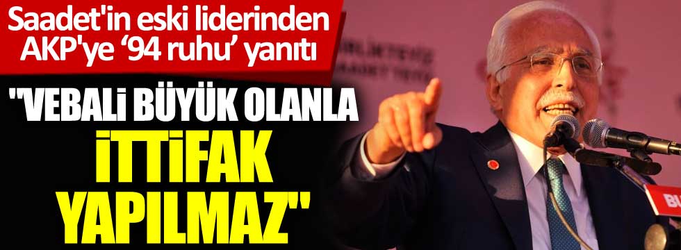Saadet'in eski liderinden AKP'ye 94 ruhu yanıtı: Vebali büyük olanla ittifak yapılmaz