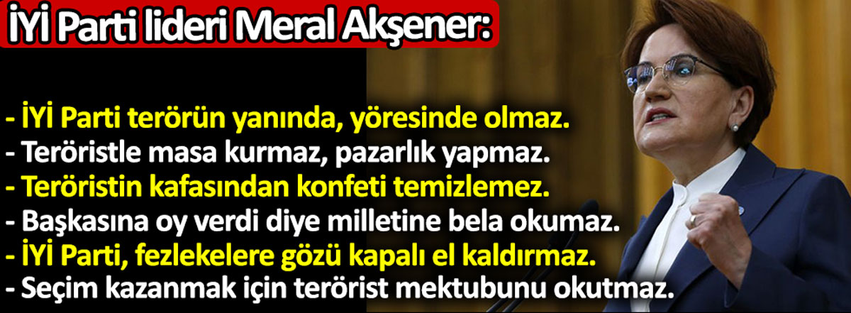 İYİ Parti Genel Başkanı Meral Akşener : İYİ Parti terörün yanında, yöresinde olmaz