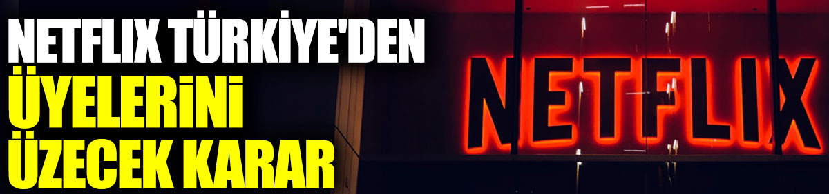 Netflix Türkiye'den üyelerini üzecek karar
