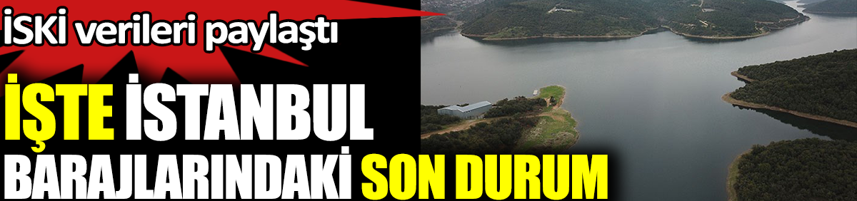 İstanbul barajlarındaki son durum açıklandı