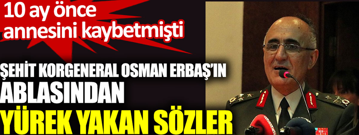 Şehit Korgeneral Osman Erbaş'ın ablasından yürek yakan sözler. 10 ay önce annesini kaybetmişti