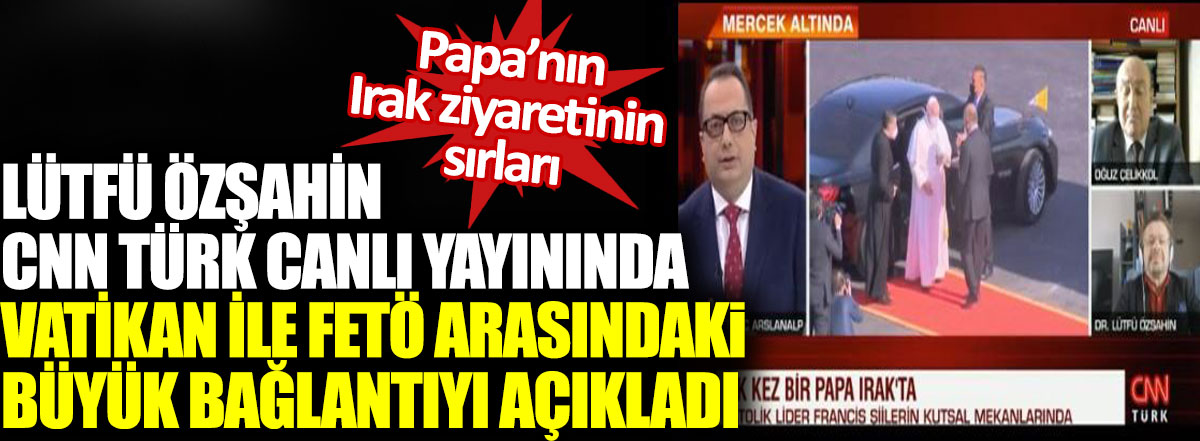 Lütfü Özşahin CNN Türk canlı yayınında Vatikan ile FETÖ arasındaki büyük bağlantıyı açıkladı