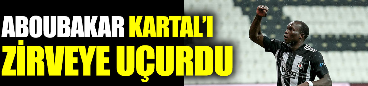 Aboubakar Kartal'ı zirveye uçurdu