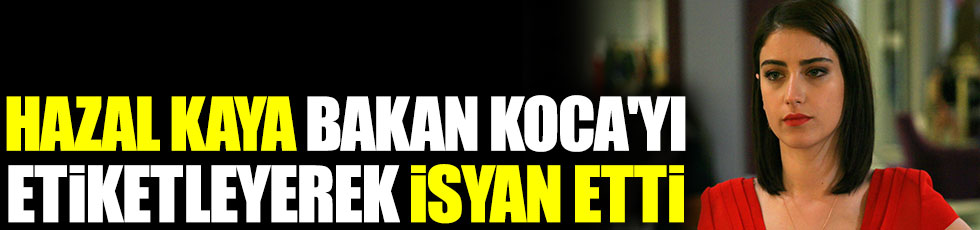 Hazal Kaya Fahrettin Koca'yı etiketleyerek isyan etti