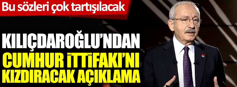 CHP Genel Başkanı Kemal Kılıçdaroğlu'ndan Cumhur İttifakı'nı kızdıracak açıklama