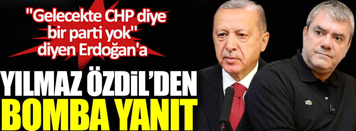 Yılmaz Özdil'den gelecekte CHP diye bir partiye yer yok diyen Erdoğan'a bomba yanıt