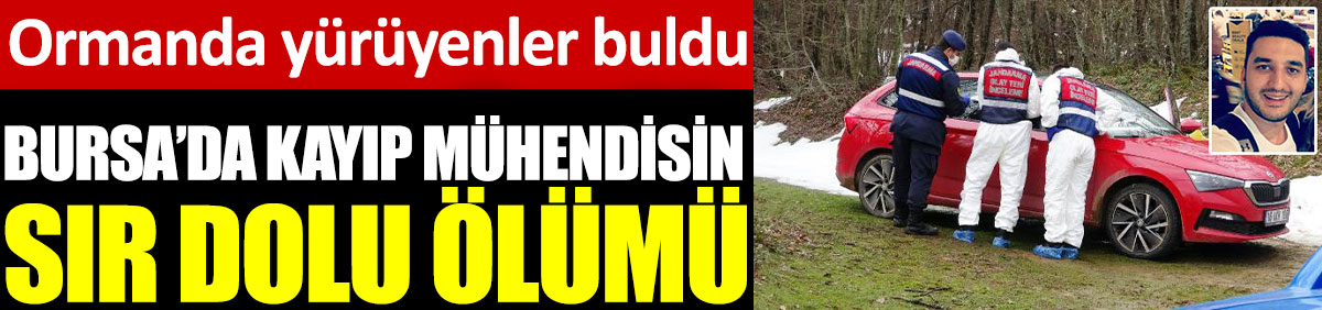 Bursa'da kayıp mühendisin sır dolu ölümü. Ormanda yürüyenler buldu