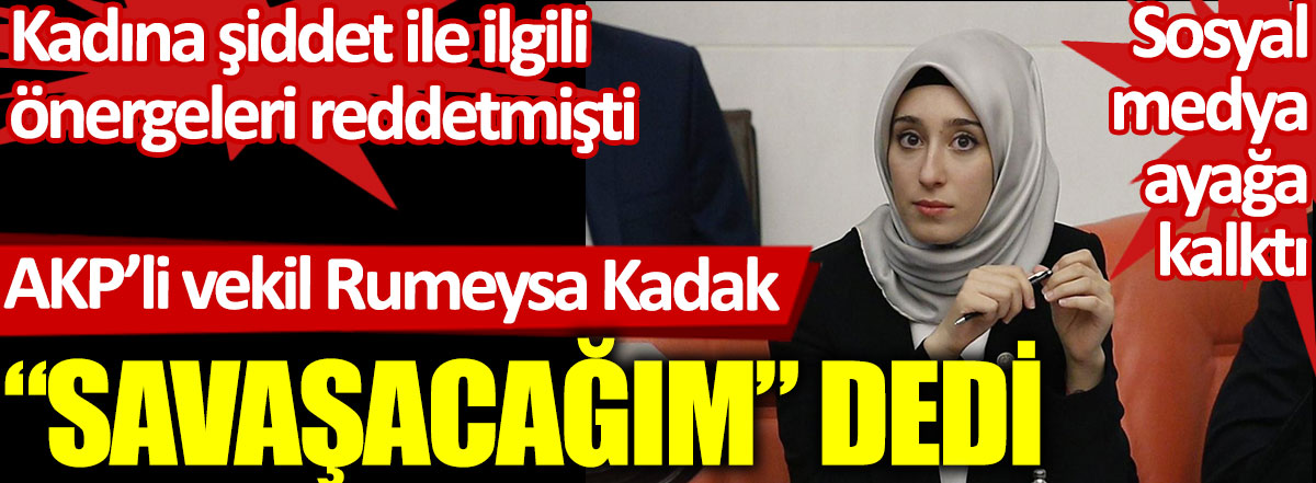 Kadına şiddetin önlenmesi için verilen önergeleri reddeden AKP'li vekil Rumeysa Kadak savaşacağım dedi. Sosyal medya ayağa kalktı
