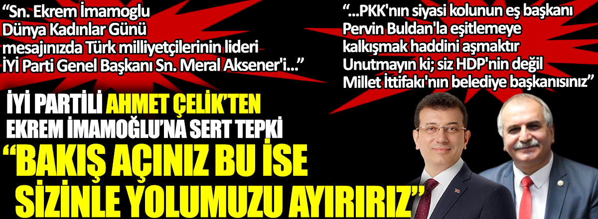 İYİ Partili Ahmet Çelik'ten Ekrem İmamoğlu'na sert tepki: Bakış açınız bu ise yolumuzu ayırırız