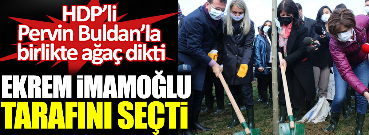 Ekrem İmamoğlu tarafını seçti. HDP’li Pervin Buldan’la birlikte ağaç dikti