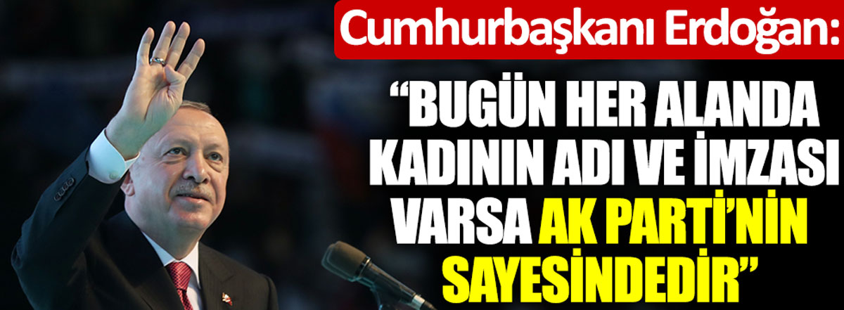 Erdoğan: Bugün her alanda kadının adı ve imzası varsa AK Parti'nin sayesindedir