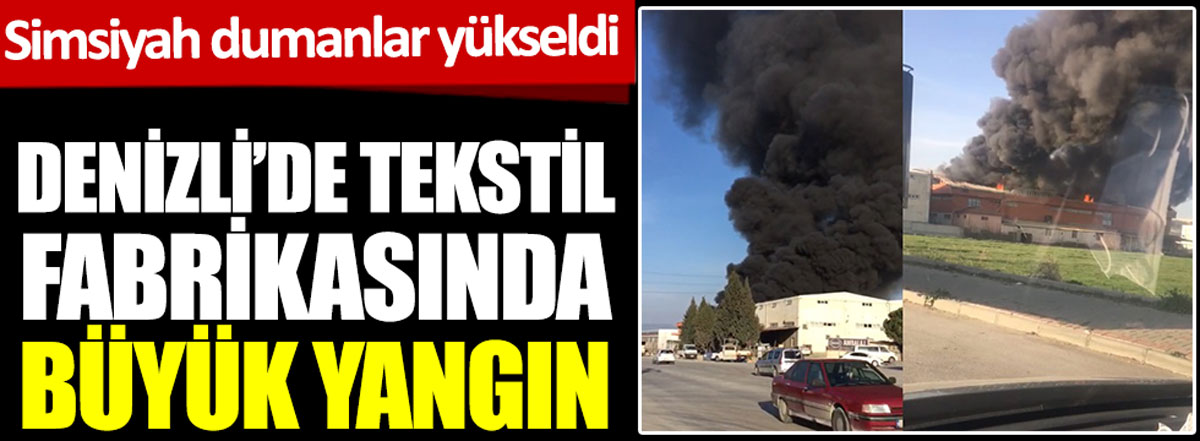 Denizli'de tekstil fabrikasında büyük yangın. Simsiyah dumanlar yükseldi