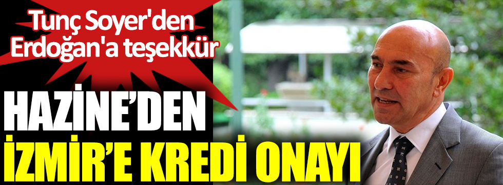 Hazine’den İzmir’e kredi onayı. Tunç Soyer'den Erdoğan'a teşekkür