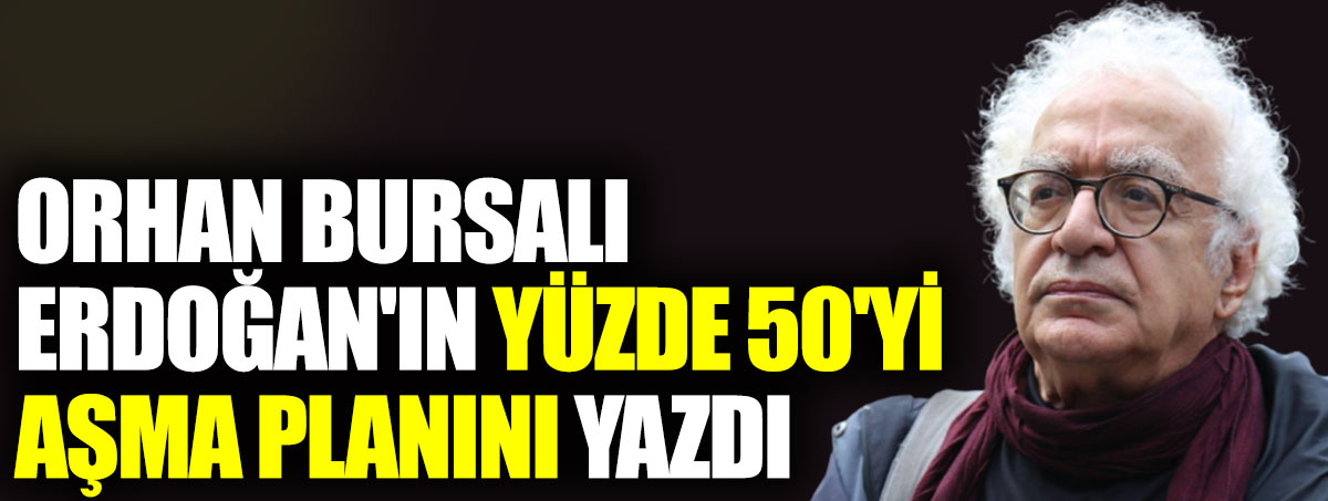 Orhan Bursalı Erdoğan'ın yüzde 50'yi aşma planını yazdı