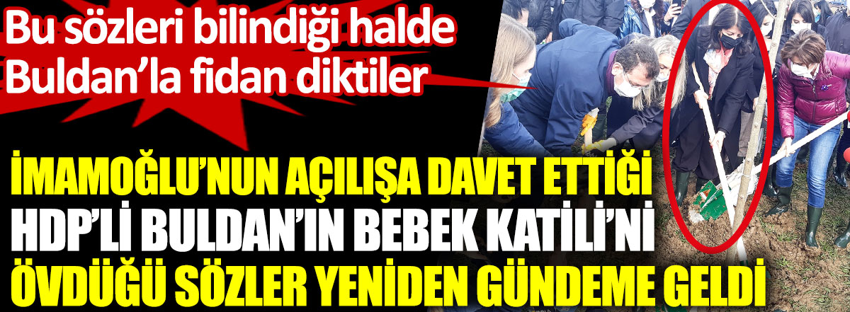 İmamoğlu’nun açılışa davet ettiği HDP’li Buldan’ın Bebek Katili'ni övdüğü sözleri yeniden gündeme geldi. Bu sözleri bilindiği halde Buldan’la fidan diktiler
