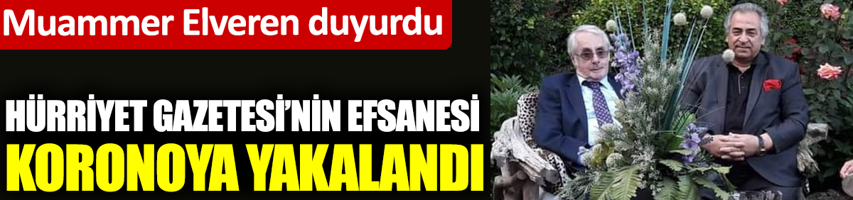 Hürriyet Gazetesi'nin efsanesi koronaya yakalandı. Muammer Elveren duyurdu.