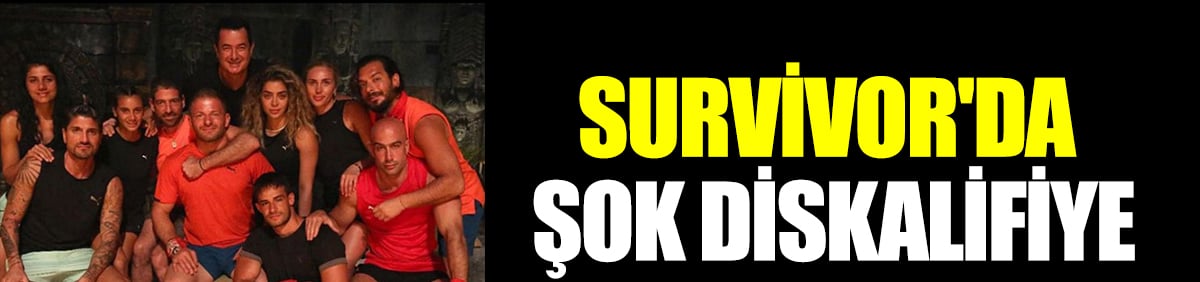 Survivor'da şok diskalifiye