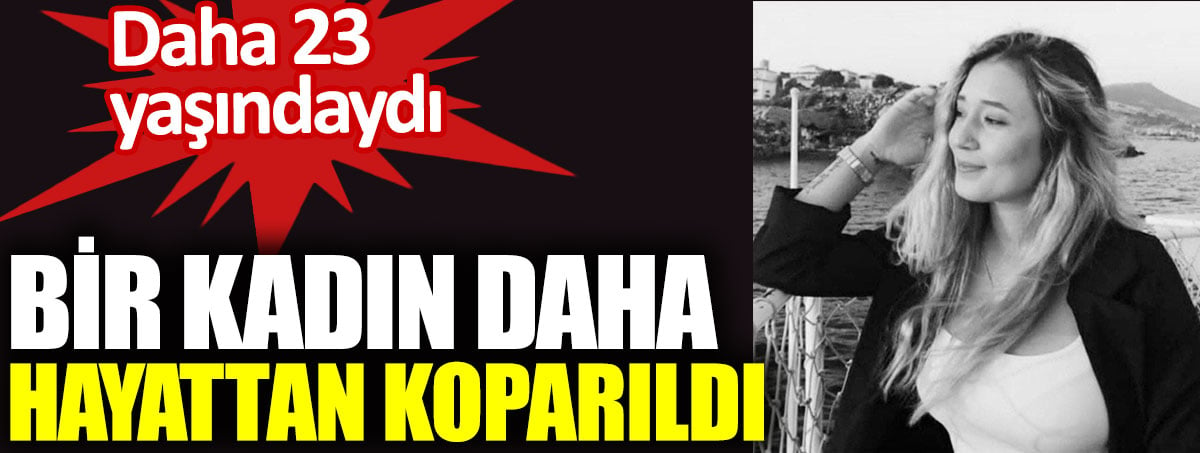 Bir kadın daha hayattan koparıldı. Bensu Narlı daha 23 yaşındaydı