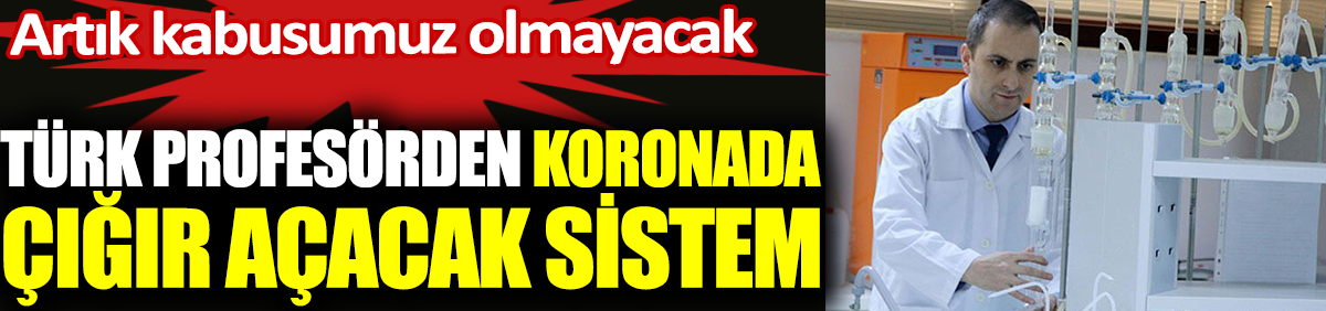 Artık kabusumuz olmayacak. Türk profesörden koronada çığır açacak sistem
