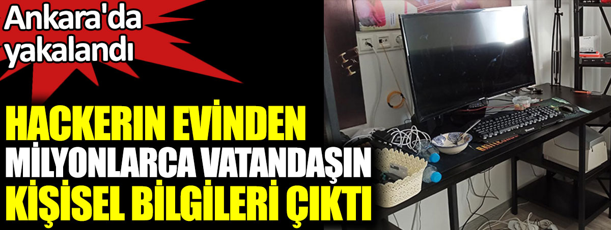 Ankara'da yakalandı. Hackerın evinden milyonlarca vatandaşın kişisel bilgileri çıktı