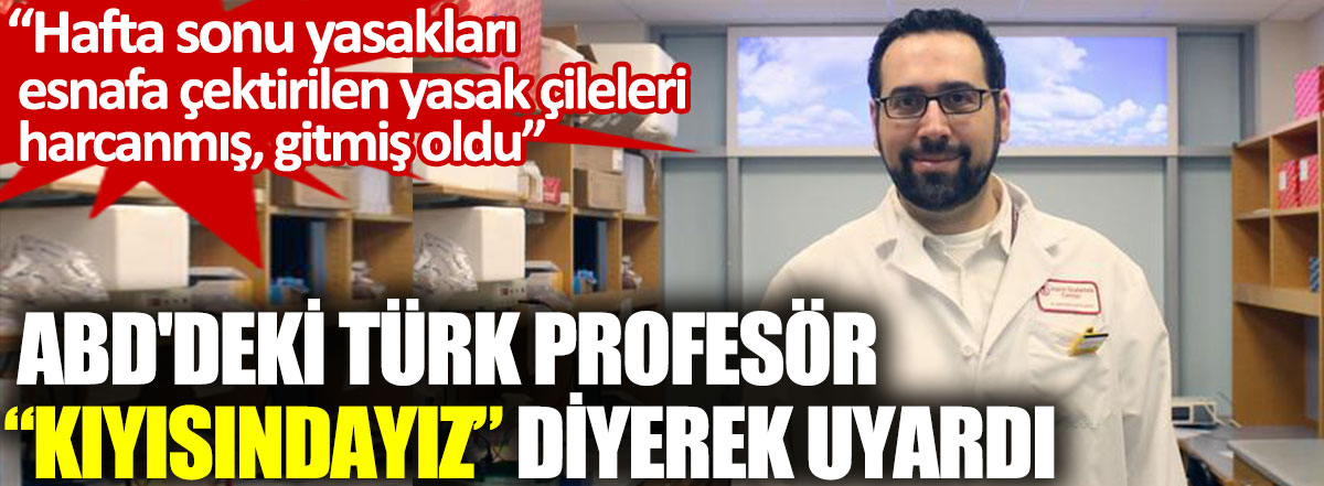 ABD'deki Türk profesör kıyısındayız diyerek uyardı. Hafta sonu yasakları esnafa çektirilen yasak çileleri harcanmış, gitmiş oldu