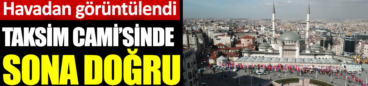 Taksim cami'sinde sona doğru. Havadan görüntülendi