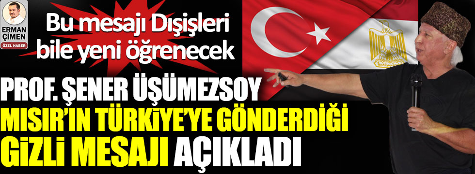 Prof. Şener Üşümezsoy Mısır’ın Türkiye’ye gönderdiği gizli mesajı açıkladı. Bu mesajı Dışişleri bile yeni öğrenecek