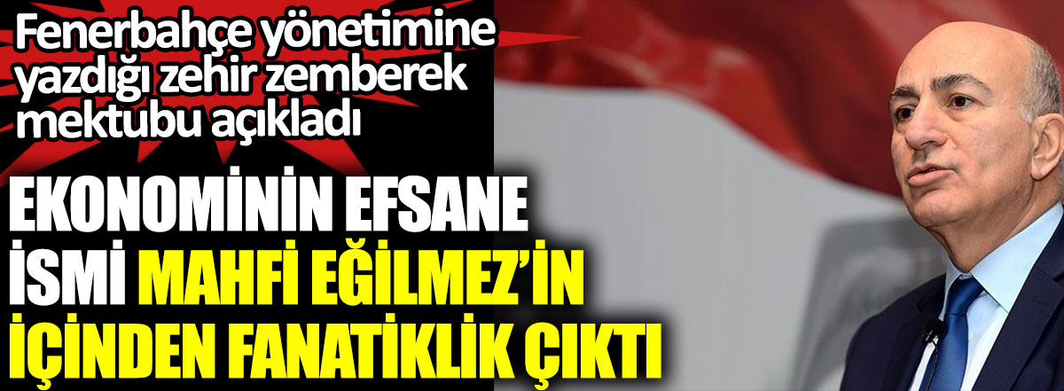 Ekonominin efsane ismi Mahfi Eğilmez'in içinden fanatiklik çıktı. Fenerbahçe yönetimine yazdığı zehir zemberek mektubu açıkladı