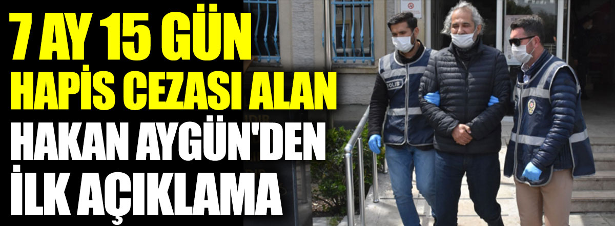 7 ay 15 gün hapis cezası alan Hakan Aygün'den ilk açıklama
