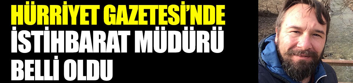 Hürriyet Gazetesi'nde istihbarat müdürü belli oldu