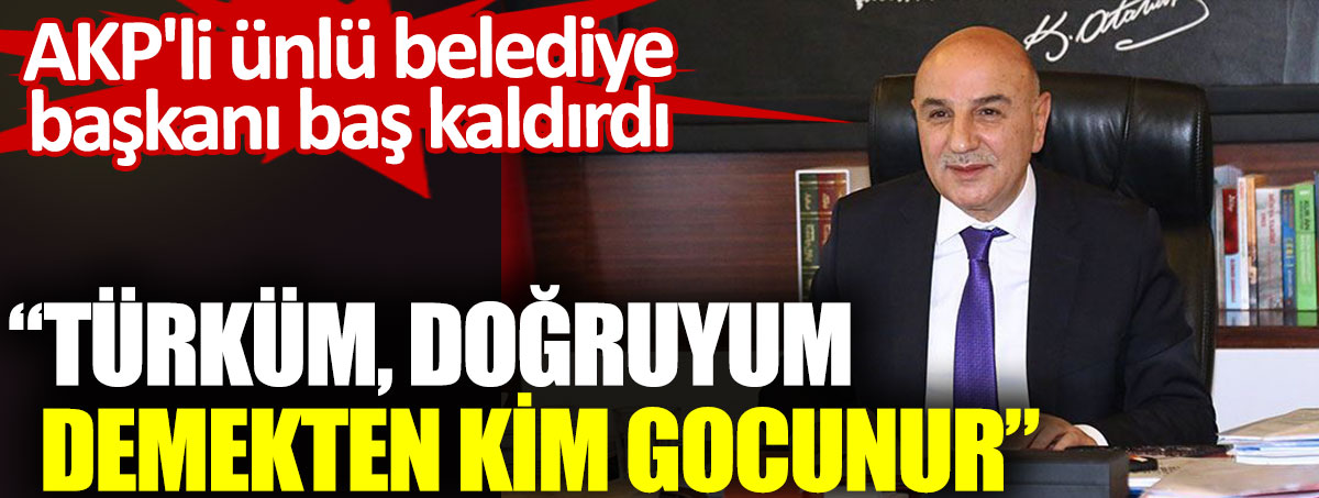 AKP'li ünlü belediye başkanı baş kaldırdı: Türküm, Doğruyum demekten kim gocunur