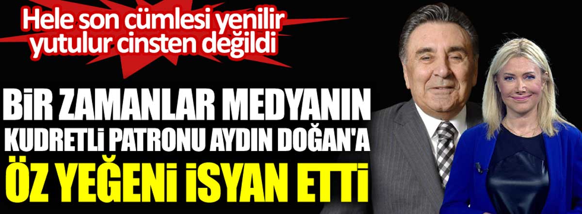 Bir zamanlar medyanın kudretli patronu Aydın Doğan'a öz yeğeni Leyla Ataman isyan etti. Son cümlesi yenilir yutulur cinsten değildi