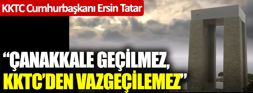 KKTC Cumhurbaşkanı Ersin Tatar: “Çanakkale geçilmez, KKTC’den vazgeçilemez”
