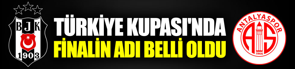 Türkiye Kupası'nda finalin adı belli oldu. Antalyaspor - Beşiktaş