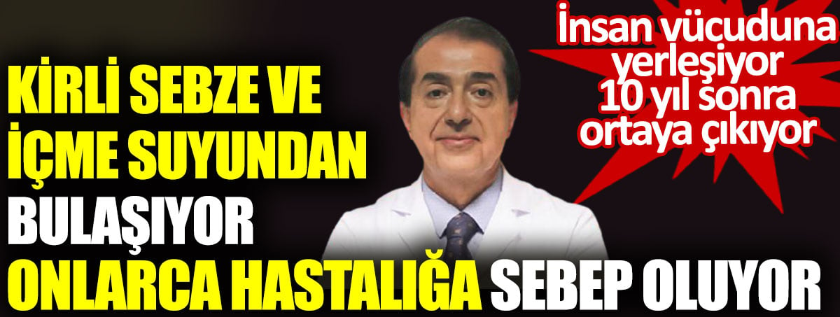 Kirli sebze ve içme suyundan bulaşıyor onlarca hastalığa sebep oluyor. İnsan vücuduna yerleşiyor 10 yıl sonra ortaya çıkıyor