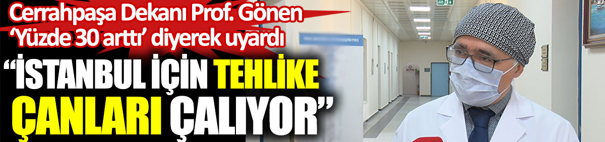 Cerrahpaşa Dekanı Prof. Dr. Sait Gönen Yüzde 30 arttı diyerek uyardı. İstanbul için tehlike çanları çalıyor