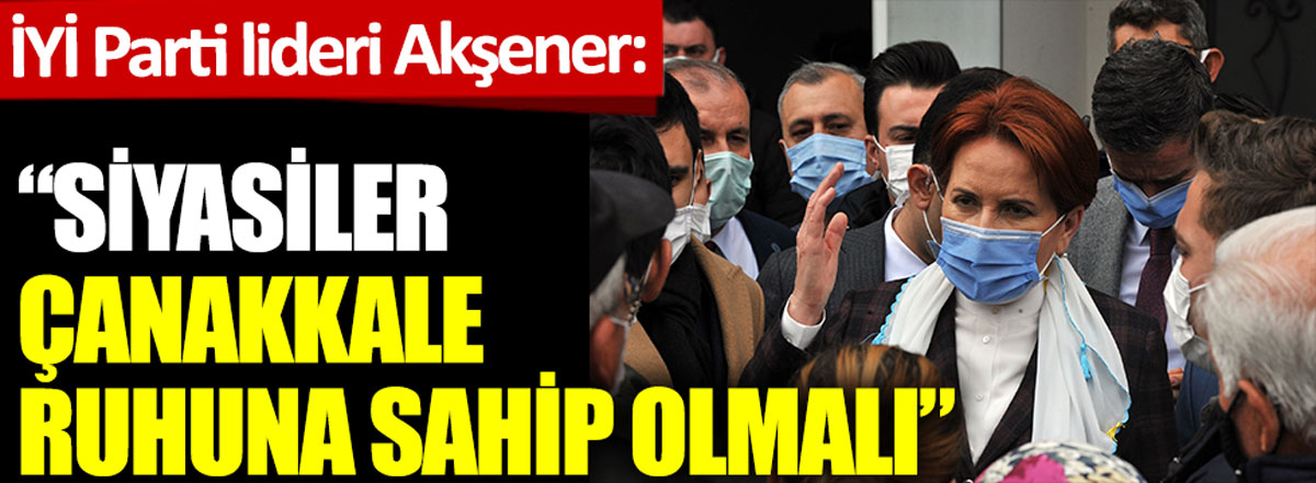 İYİ Parti lideri Akşener: Siyasiler, Çanakkale ruhuna sahip olmalı