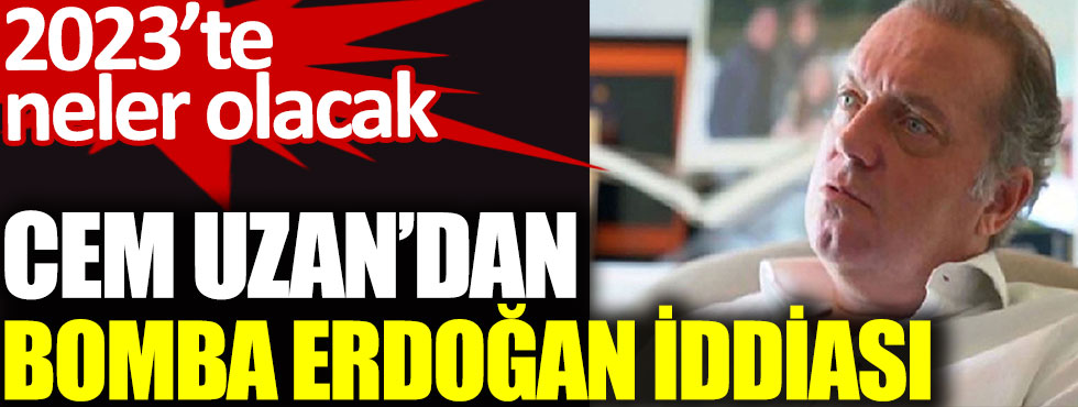 Cem Uzan'dan bomba Erdoğan iddiası. 2023'te neler olacak