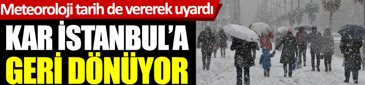 Kar İstanbul’a geri dönüyor. Meteoroloji tarih de vererek uyardı