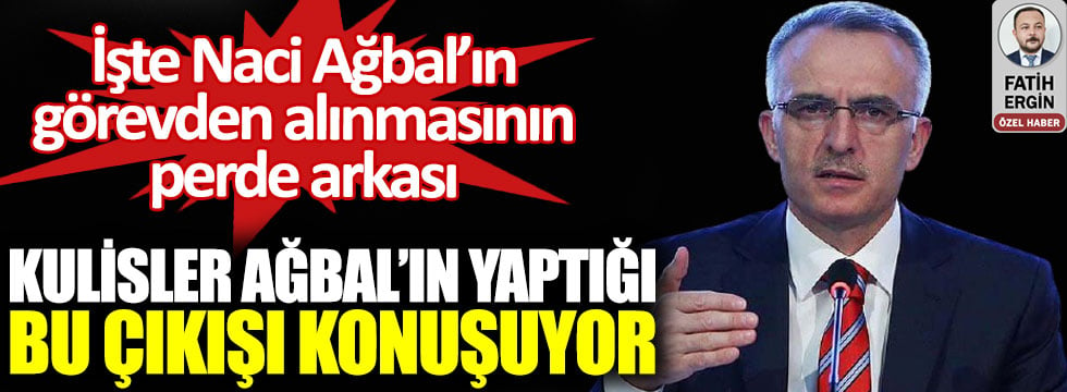 Kulisler Naci Ağbal'ın yaptığı bu çıkışı konuşuyor. Ağbal'ın görevden alınmasının perde arkası