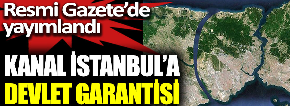 Kanal İstanbul’a devlet garantisi. Resmi Gazete’de yayımlandı