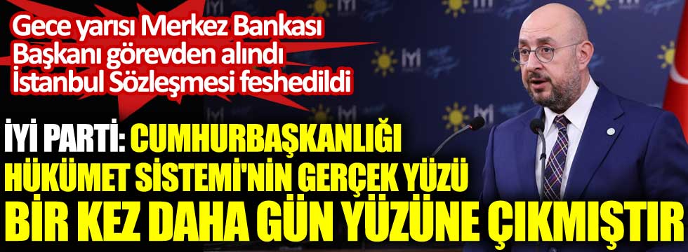 Gece yarısı Merkez Bankası Başkanı görevden alındı İstanbul Sözleşmesi feshedildi. İYİ Parti: Cumhurbaşkanlığı Hükümet Sistemi’nin gerçek yüzü, bir kez daha gün yüzüne çıkmıştır