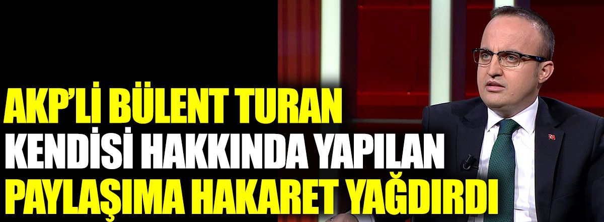 AKP’li Bülent Turan kendisi hakkında yapılan paylaşıma hakaret yağdırdı