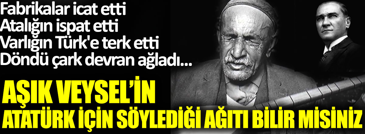 Aşık Veysel’in Atatürk için söylediği ağıtı bilir misiniz