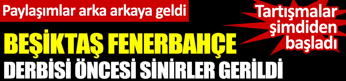 Beşiktaş-Fenerbahçe derbisi öncesi sinirler gerildi. Tartışmalar şimdiden başladı. Paylaşımlar arka arkaya geldi